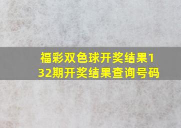 福彩双色球开奖结果132期开奖结果查询号码