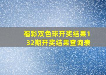 福彩双色球开奖结果132期开奖结果查询表