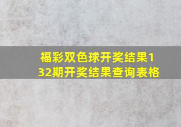 福彩双色球开奖结果132期开奖结果查询表格