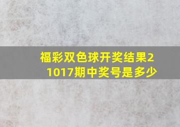 福彩双色球开奖结果21017期中奖号是多少