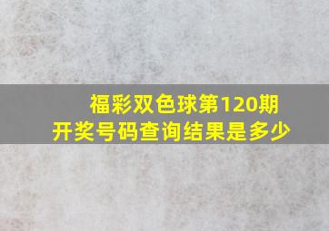 福彩双色球第120期开奖号码查询结果是多少