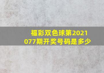 福彩双色球第2021077期开奖号码是多少