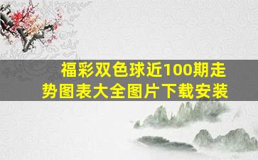 福彩双色球近100期走势图表大全图片下载安装