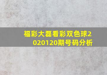 福彩大磊看彩双色球2020120期号码分析