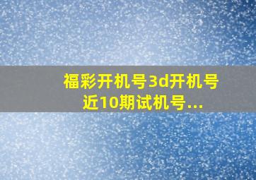 福彩开机号3d开机号近10期试机号...