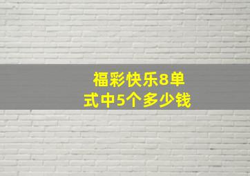 福彩快乐8单式中5个多少钱