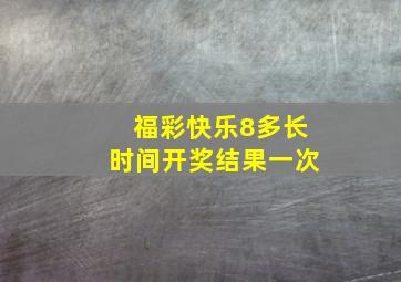 福彩快乐8多长时间开奖结果一次