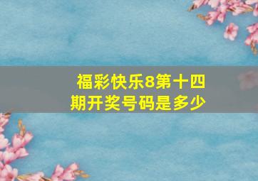 福彩快乐8第十四期开奖号码是多少