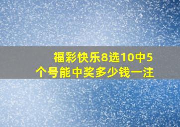 福彩快乐8选10中5个号能中奖多少钱一注