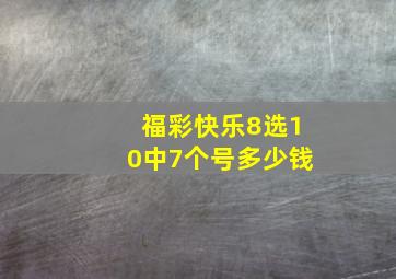 福彩快乐8选10中7个号多少钱