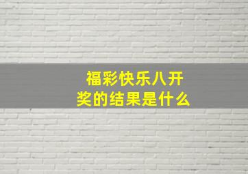 福彩快乐八开奖的结果是什么