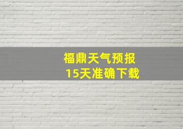 福鼎天气预报15天准确下载