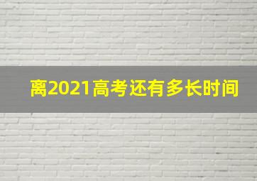 离2021高考还有多长时间