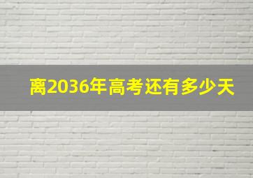 离2036年高考还有多少天