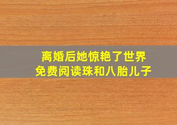 离婚后她惊艳了世界免费阅读珠和八胎儿子