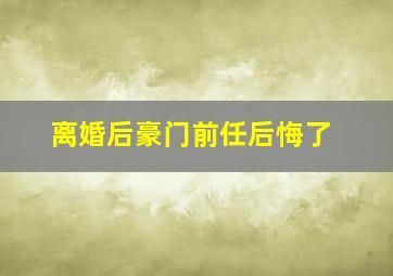 离婚后豪门前任后悔了