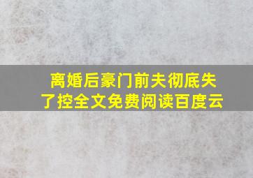 离婚后豪门前夫彻底失了控全文免费阅读百度云