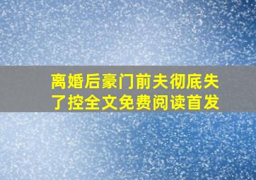 离婚后豪门前夫彻底失了控全文免费阅读首发