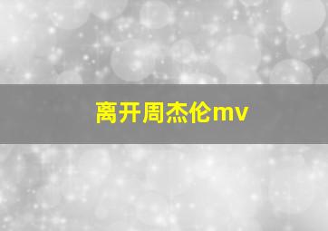 离开周杰伦mv