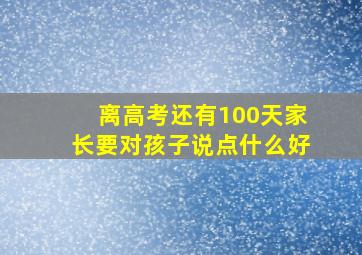 离高考还有100天家长要对孩子说点什么好