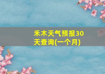 禾木天气预报30天查询(一个月)