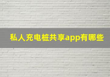 私人充电桩共享app有哪些