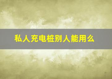 私人充电桩别人能用么