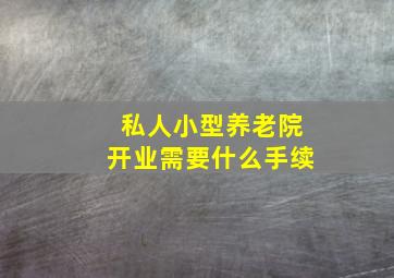 私人小型养老院开业需要什么手续