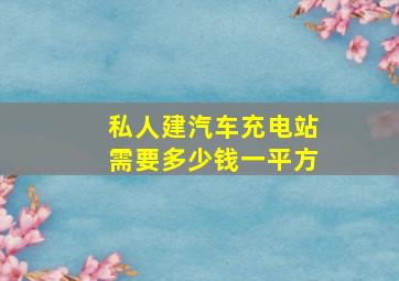 私人建汽车充电站需要多少钱一平方