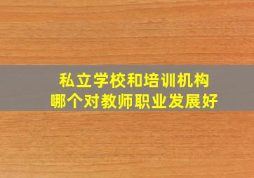 私立学校和培训机构哪个对教师职业发展好