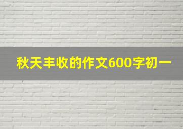 秋天丰收的作文600字初一