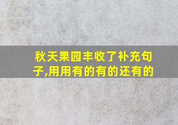 秋天果园丰收了补充句子,用用有的有的还有的