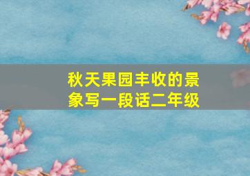 秋天果园丰收的景象写一段话二年级