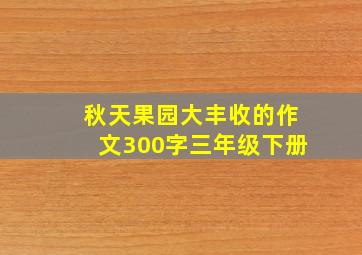 秋天果园大丰收的作文300字三年级下册