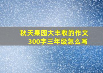 秋天果园大丰收的作文300字三年级怎么写