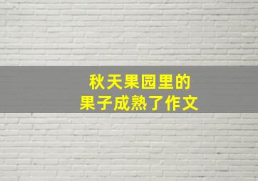 秋天果园里的果子成熟了作文