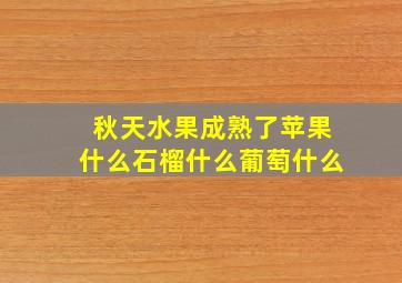 秋天水果成熟了苹果什么石榴什么葡萄什么