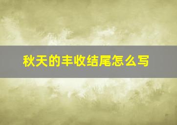 秋天的丰收结尾怎么写