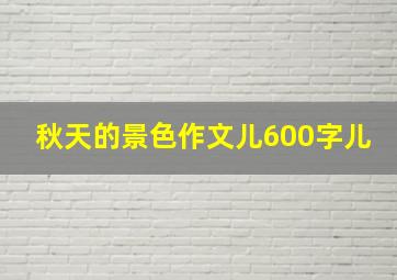 秋天的景色作文儿600字儿