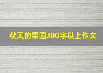 秋天的果园300字以上作文