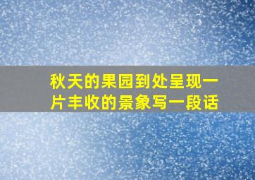 秋天的果园到处呈现一片丰收的景象写一段话