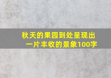 秋天的果园到处呈现出一片丰收的景象100字