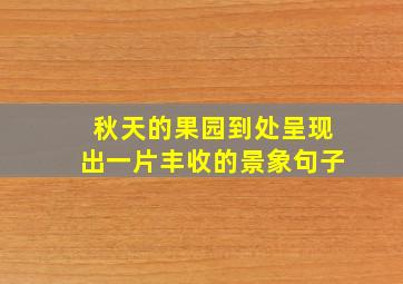 秋天的果园到处呈现出一片丰收的景象句子