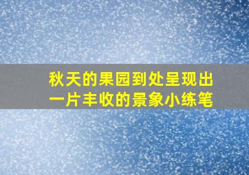 秋天的果园到处呈现出一片丰收的景象小练笔