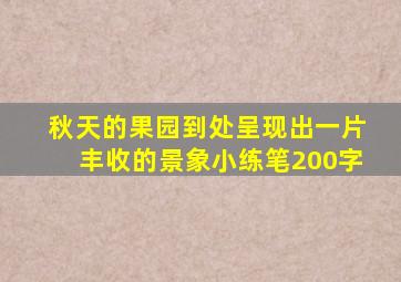 秋天的果园到处呈现出一片丰收的景象小练笔200字