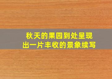 秋天的果园到处呈现出一片丰收的景象续写