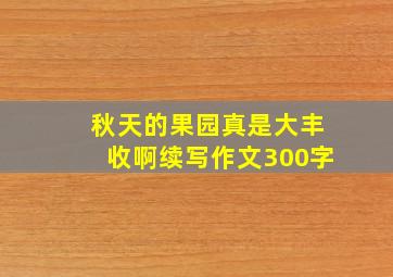 秋天的果园真是大丰收啊续写作文300字