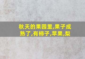 秋天的果园里,果子成熟了,有柿子,苹果,梨