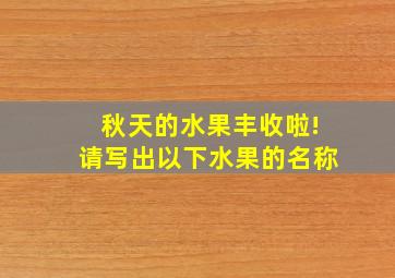 秋天的水果丰收啦!请写出以下水果的名称