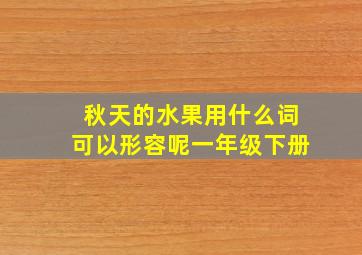 秋天的水果用什么词可以形容呢一年级下册